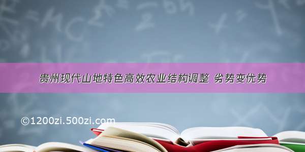 贵州现代山地特色高效农业结构调整 劣势变优势