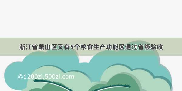 浙江省萧山区又有5个粮食生产功能区通过省级验收