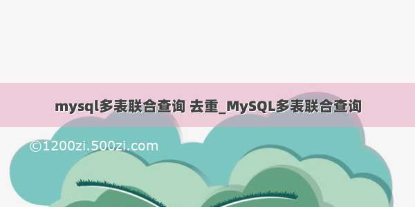 mysql多表联合查询 去重_MySQL多表联合查询
