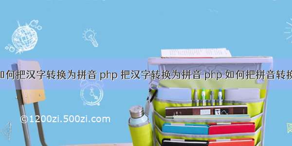 php如何把汉字转换为拼音 php 把汉字转换为拼音 php 如何把拼音转换汉字