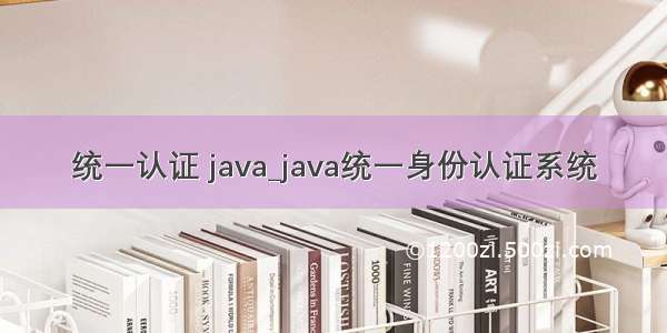 统一认证 java_java统一身份认证系统