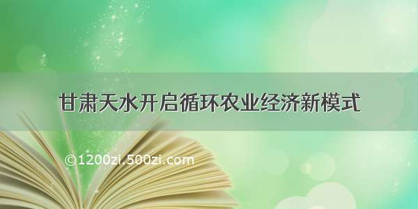 甘肃天水开启循环农业经济新模式