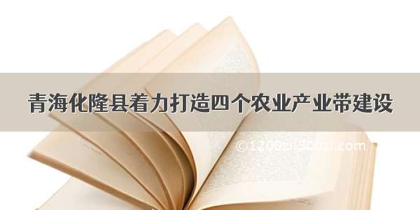 青海化隆县着力打造四个农业产业带建设