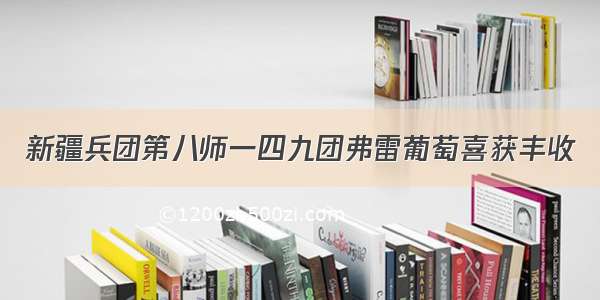 新疆兵团第八师一四九团弗雷葡萄喜获丰收