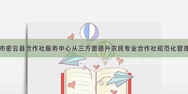 北京市密云县合作社服务中心从三方面提升农民专业合作社规范化管理水平