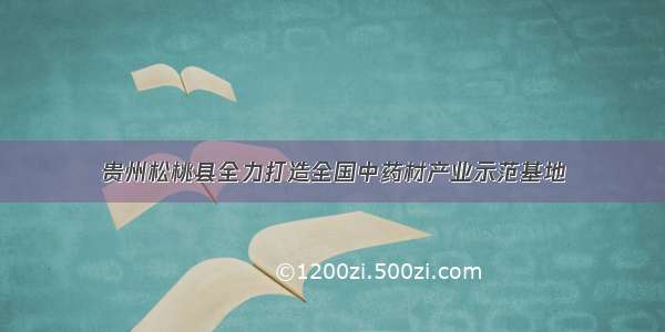 贵州松桃县全力打造全国中药材产业示范基地