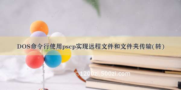 DOS命令行使用pscp实现远程文件和文件夹传输(转)