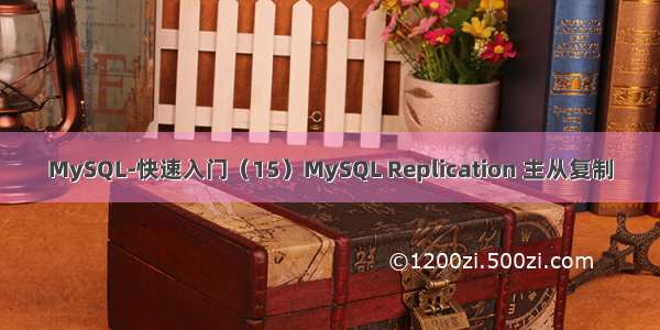 MySQL-快速入门（15）MySQL Replication 主从复制