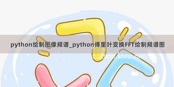 python绘制图像频谱_python傅里叶变换FFT绘制频谱图