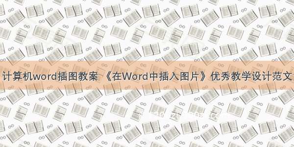 计算机word插图教案 《在Word中插入图片》优秀教学设计范文