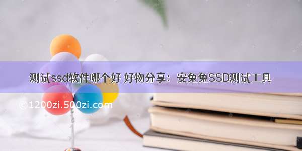 测试ssd软件哪个好 好物分享：安兔兔SSD测试工具