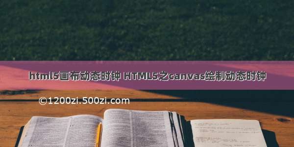 html5画布动态时钟 HTML5之canvas绘制动态时钟