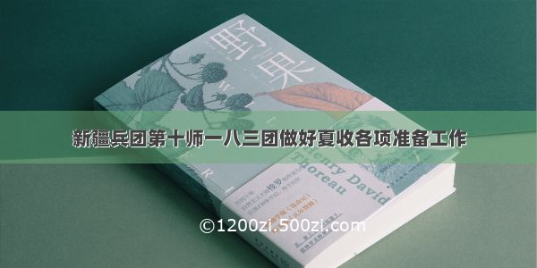 新疆兵团第十师一八三团做好夏收各项准备工作