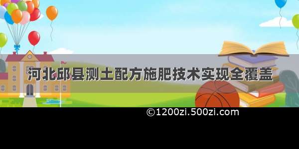 河北邱县测土配方施肥技术实现全覆盖