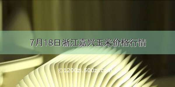 7月18日浙江嘉兴玉米价格行情