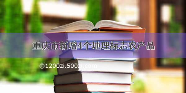 重庆市新增4个地理标志农产品