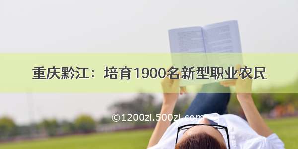 重庆黔江：培育1900名新型职业农民