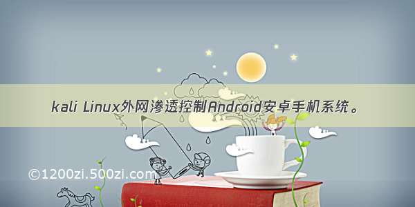 kali Linux外网渗透控制Android安卓手机系统。