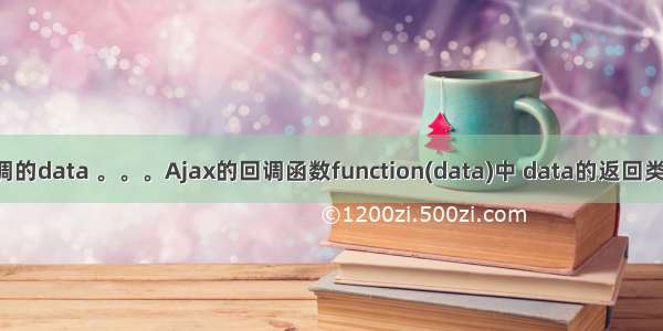 ajax回调的data 。。。Ajax的回调函数function(data)中 data的返回类型。。。