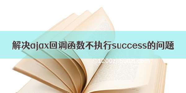 解决ajax回调函数不执行success的问题