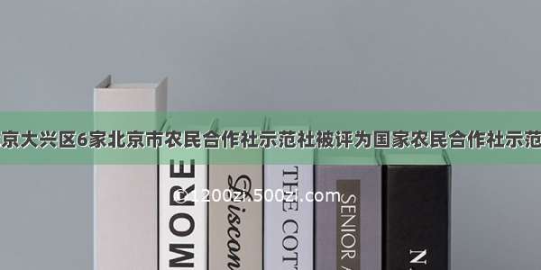 北京大兴区6家北京市农民合作社示范社被评为国家农民合作社示范社