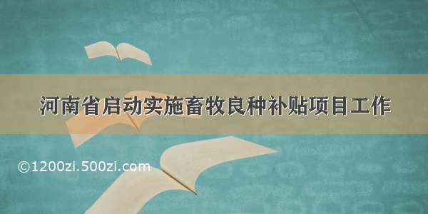 河南省启动实施畜牧良种补贴项目工作