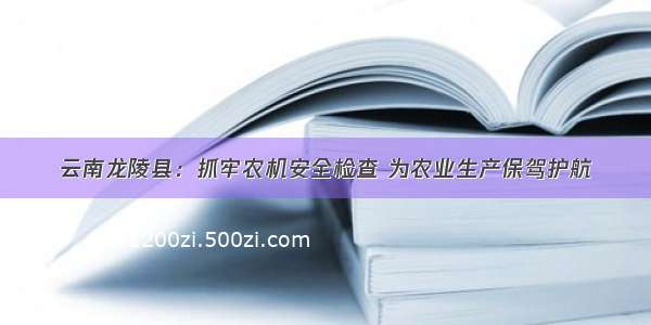 云南龙陵县：抓牢农机安全检查 为农业生产保驾护航