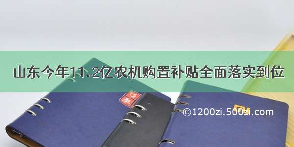 山东今年11.2亿农机购置补贴全面落实到位