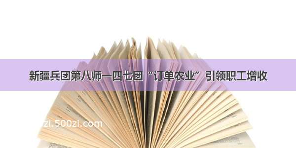 新疆兵团第八师一四七团“订单农业”引领职工增收