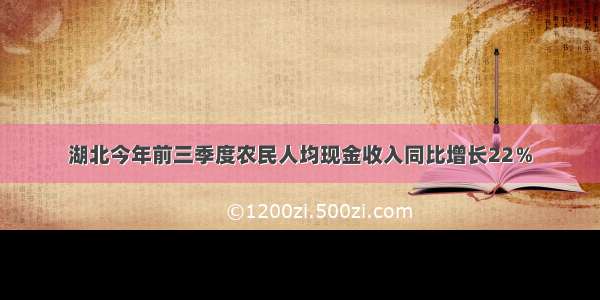 湖北今年前三季度农民人均现金收入同比增长22％