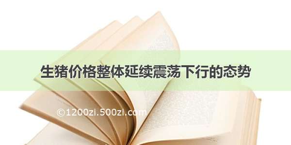 生猪价格整体延续震荡下行的态势