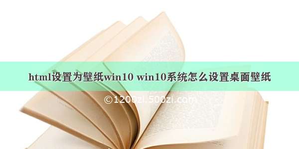 html设置为壁纸win10 win10系统怎么设置桌面壁纸