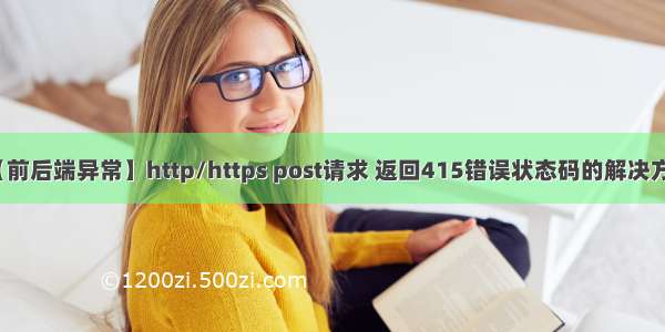 【前后端异常】http/https post请求 返回415错误状态码的解决方法