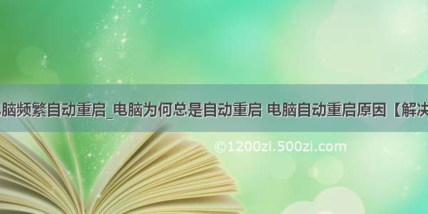 笔记本电脑频繁自动重启_电脑为何总是自动重启 电脑自动重启原因【解决方法】...