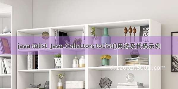 java tolist_Java Collectors toList()用法及代码示例