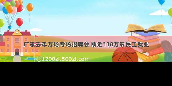 广东去年万场专场招聘会 助近110万农民工就业