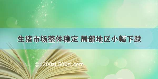 生猪市场整体稳定 局部地区小幅下跌