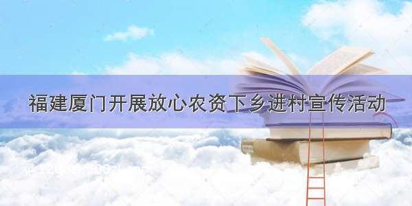 福建厦门开展放心农资下乡进村宣传活动