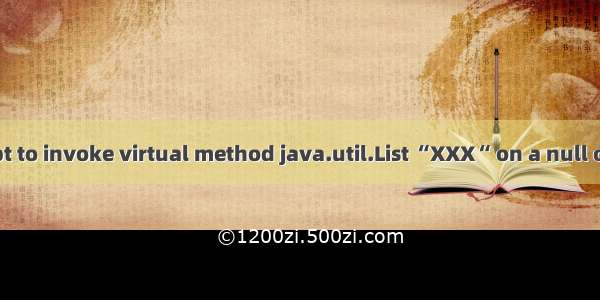 空指针：Attempt to invoke virtual method java.util.List “XXX“ on a null object reference