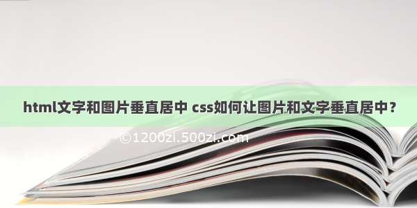 html文字和图片垂直居中 css如何让图片和文字垂直居中？