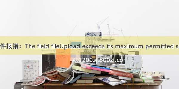 利用Multipart上传文件报错：The field fileUpload exceeds its maximum permitted size of 1048576 bytes