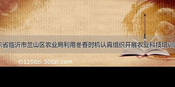 山东省临沂市兰山区农业局利用冬春时机认真组织开展农业科技培训活动