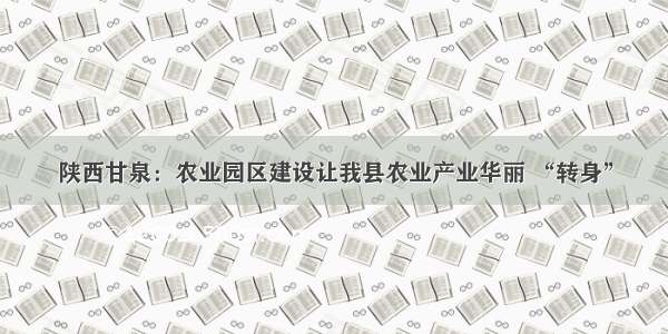 陕西甘泉：农业园区建设让我县农业产业华丽 “转身”