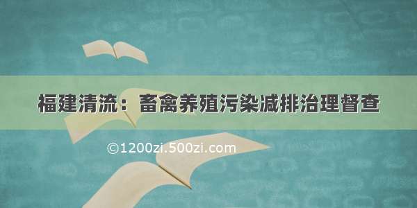 福建清流：畜禽养殖污染减排治理督查