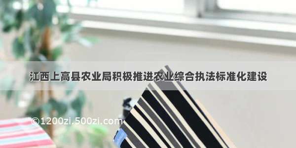 江西上高县农业局积极推进农业综合执法标准化建设