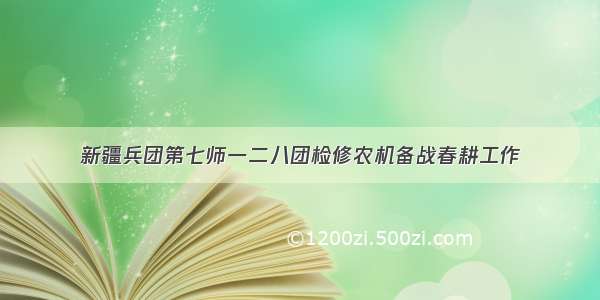 新疆兵团第七师一二八团检修农机备战春耕工作