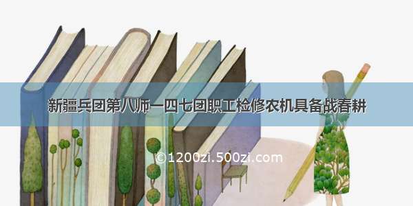 新疆兵团第八师一四七团职工检修农机具备战春耕