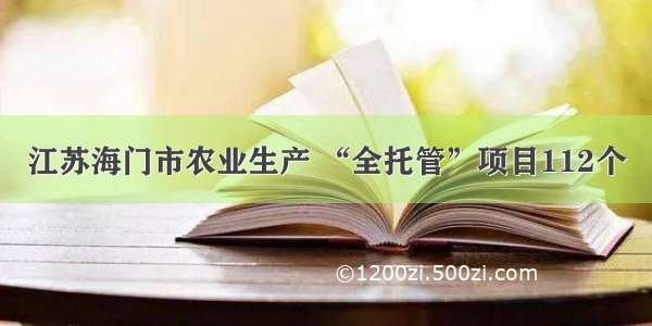 江苏海门市农业生产 “全托管”项目112个