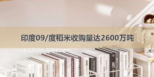 印度09/度稻米收购量达2600万吨