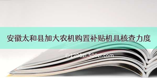 安徽太和县加大农机购置补贴机具核查力度